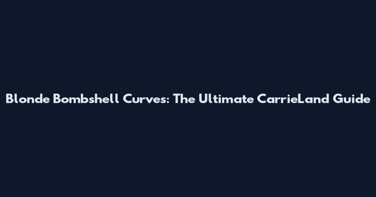 Blonde Bombshell Curves: The Ultimate CarrieLand Guide