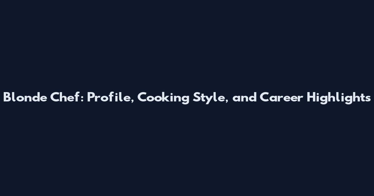 Blonde Chef: Profile, Cooking Style, and Career Highlights