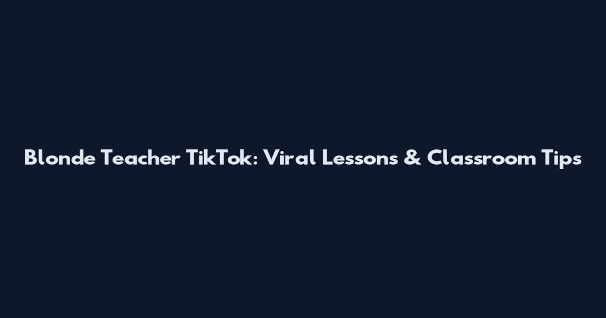 Blonde Teacher TikTok: Viral Lessons & Classroom Tips