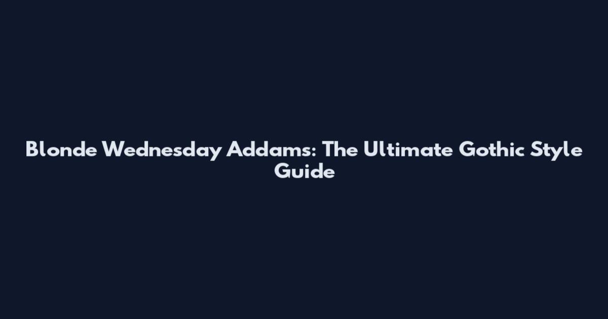 Blonde Wednesday Addams: The Ultimate Gothic Style Guide