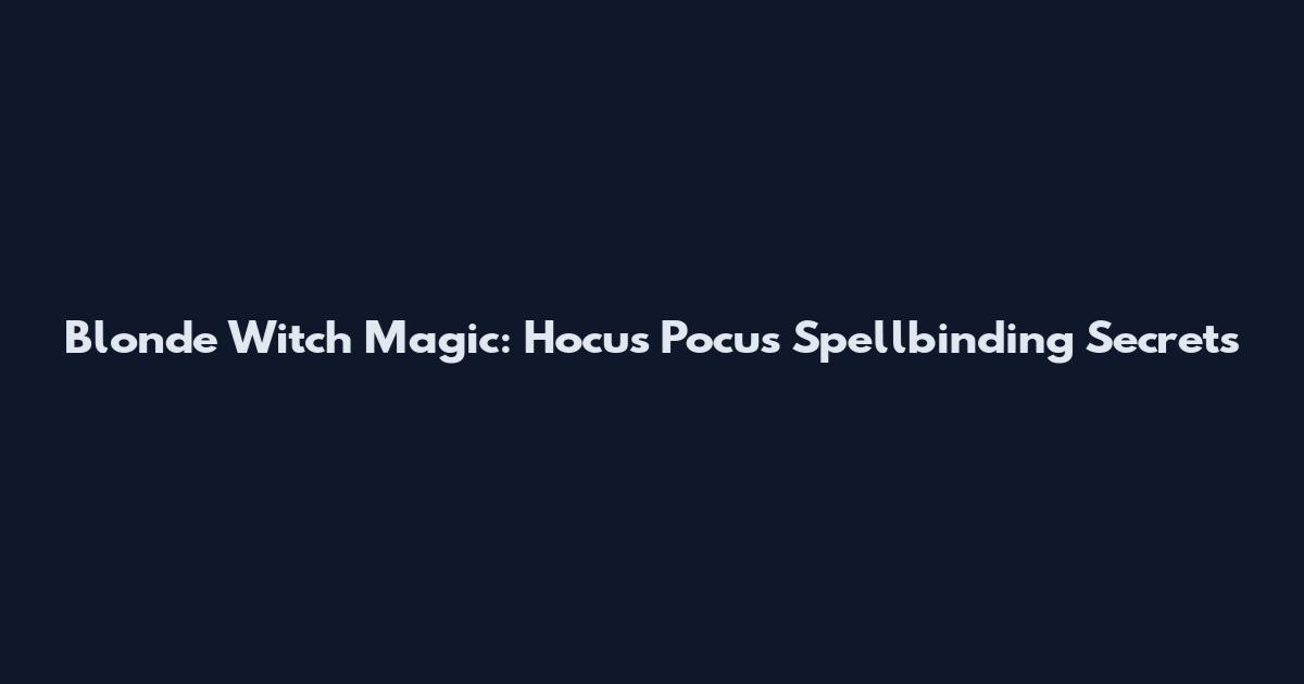 Blonde Witch Magic: Hocus Pocus Spellbinding Secrets