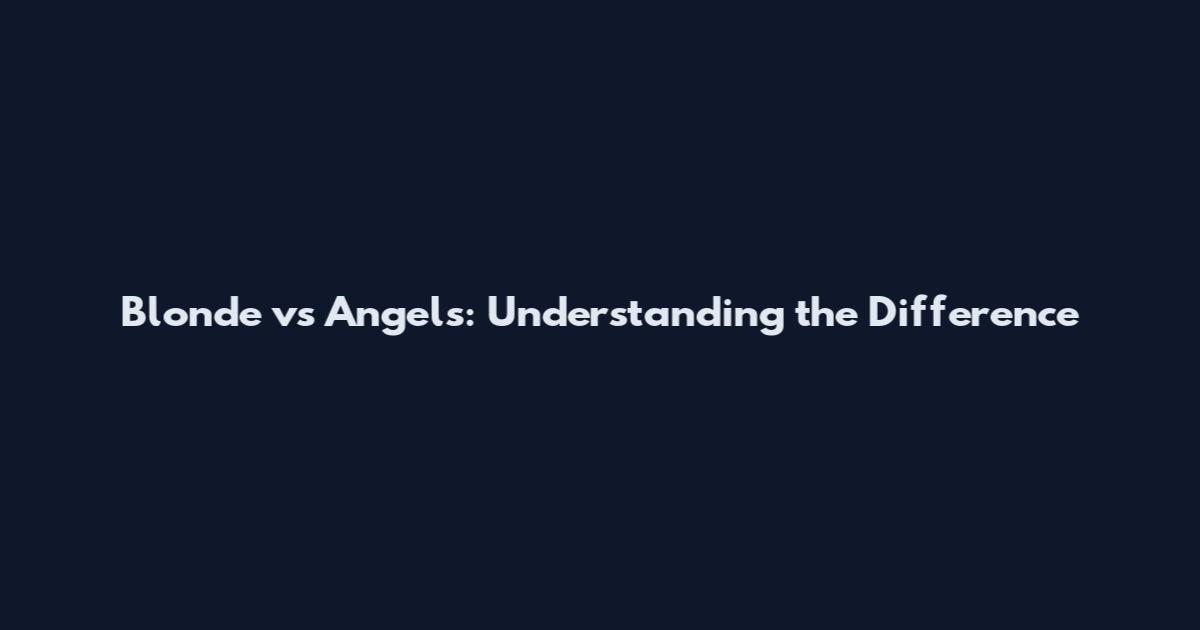 Blonde vs Angels: Understanding the Difference