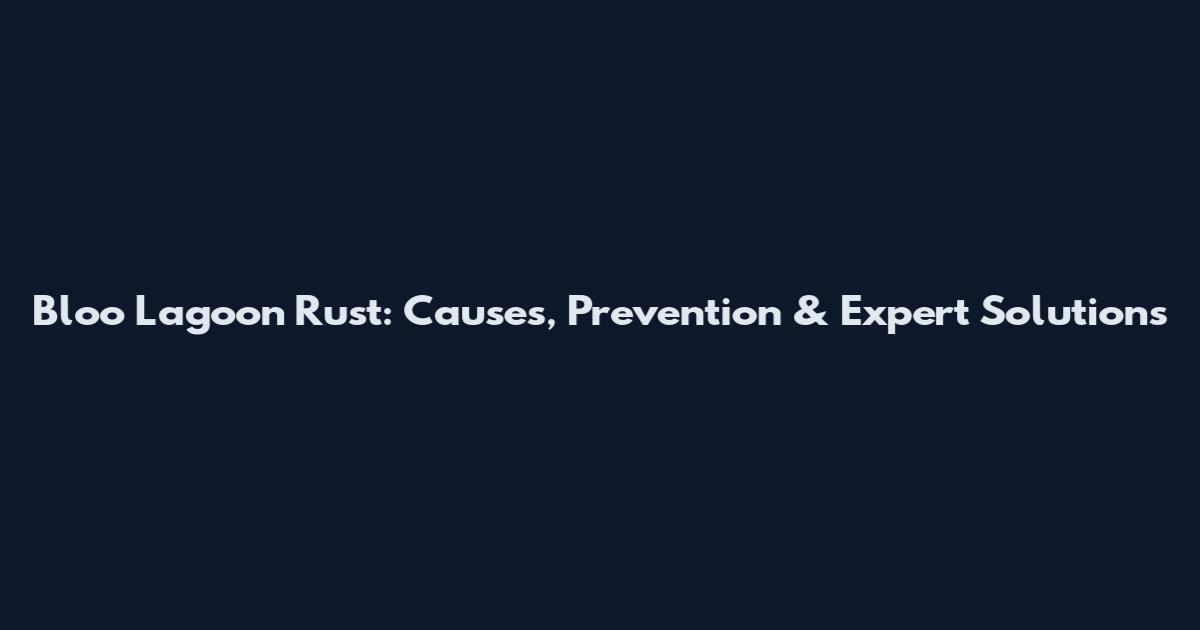 Bloo Lagoon Rust: Causes, Prevention & Expert Solutions