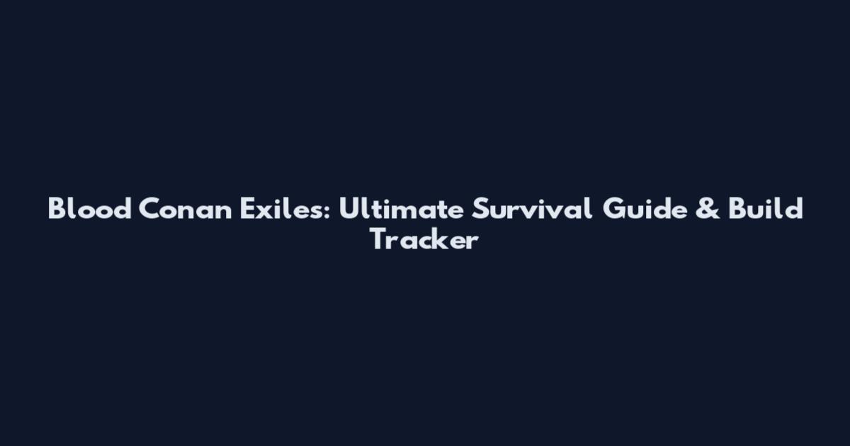 Blood Conan Exiles: Ultimate Survival Guide & Build Tracker