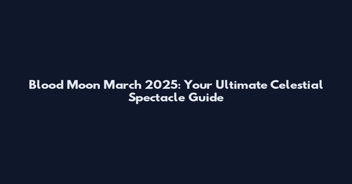 Blood Moon March 2025: Your Ultimate Celestial Spectacle Guide