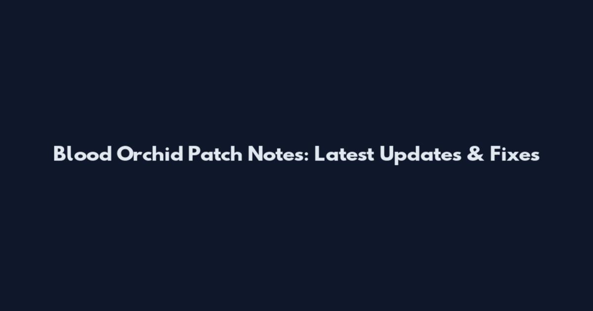 Blood Orchid Patch Notes: Latest Updates & Fixes