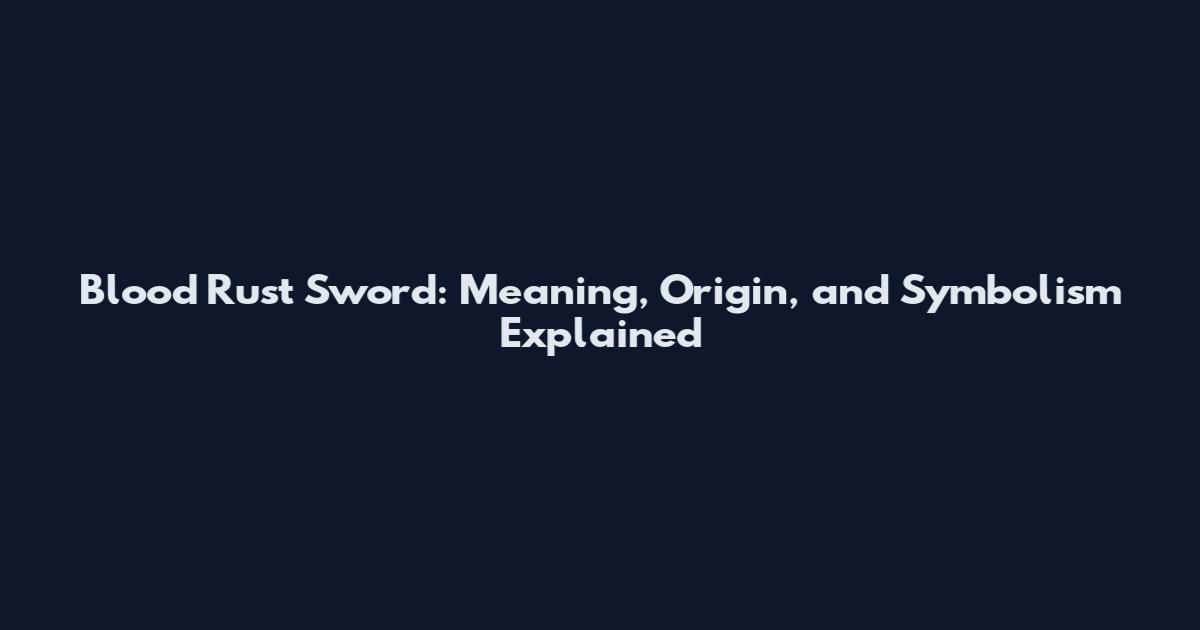 Blood Rust Sword: Meaning, Origin, and Symbolism Explained
