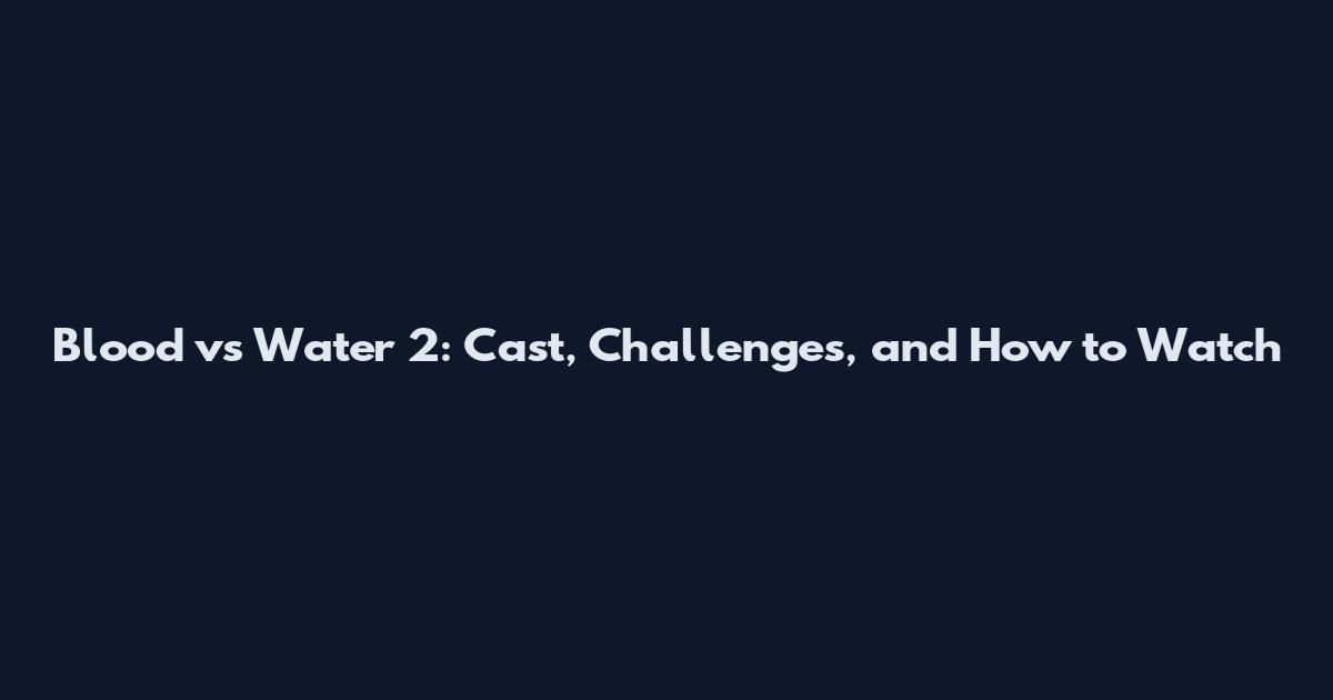Blood vs Water 2: Cast, Challenges, and How to Watch