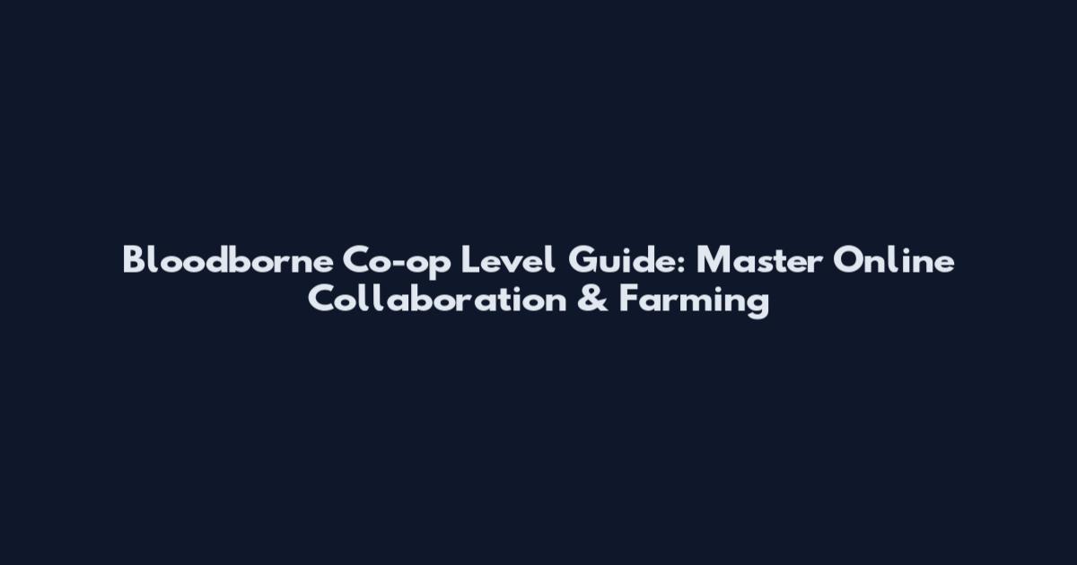 Bloodborne Co-op Level Guide: Master Online Collaboration & Farming