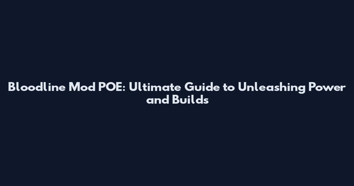 Bloodline Mod POE: Ultimate Guide to Unleashing Power and Builds