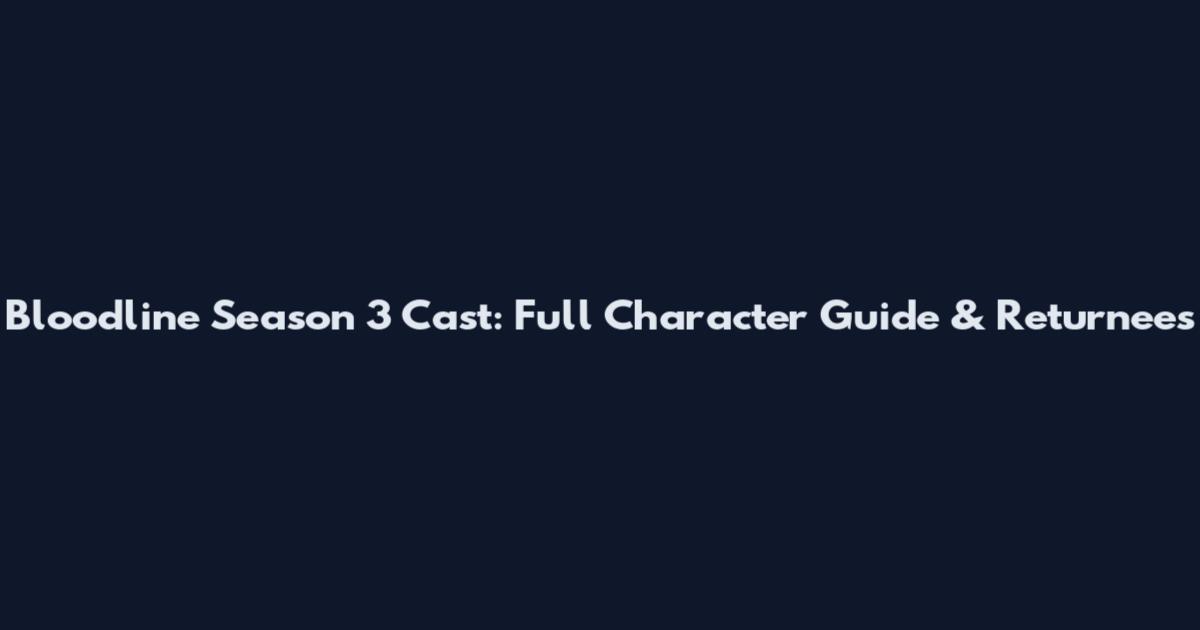 Bloodline Season 3 Cast: Full Character Guide & Returnees