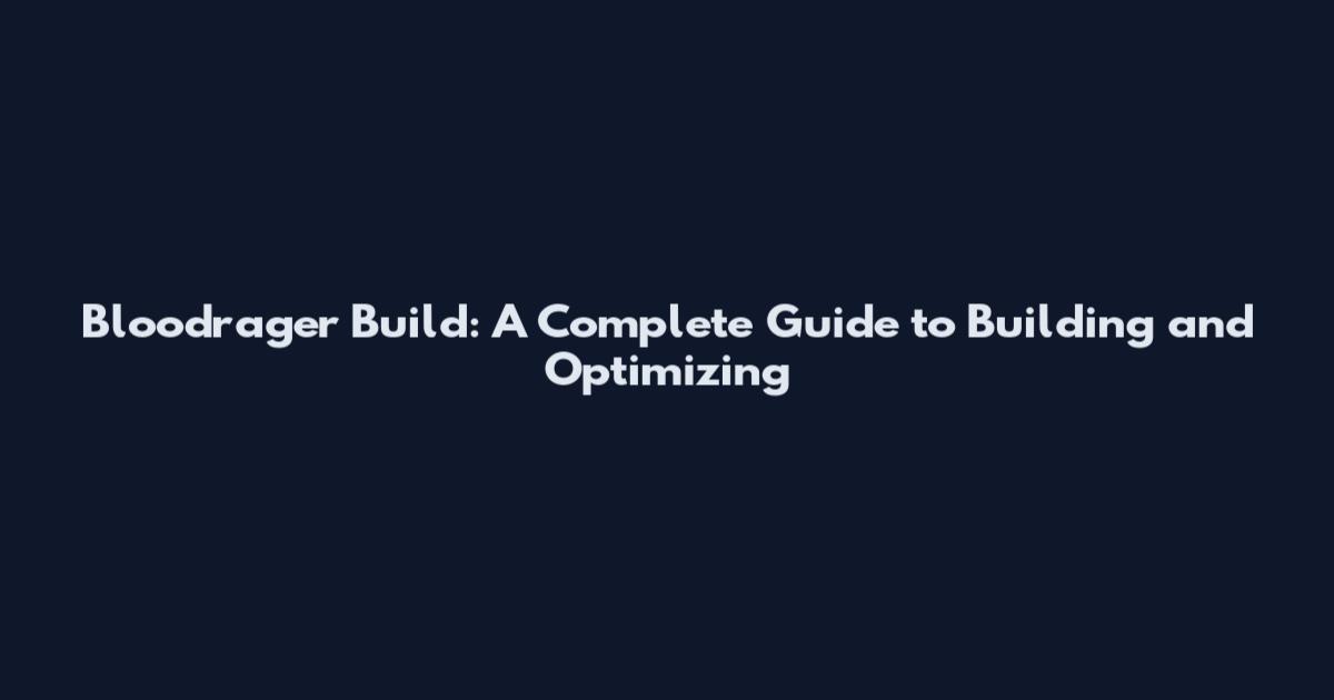 Bloodrager Build: A Complete Guide to Building and Optimizing