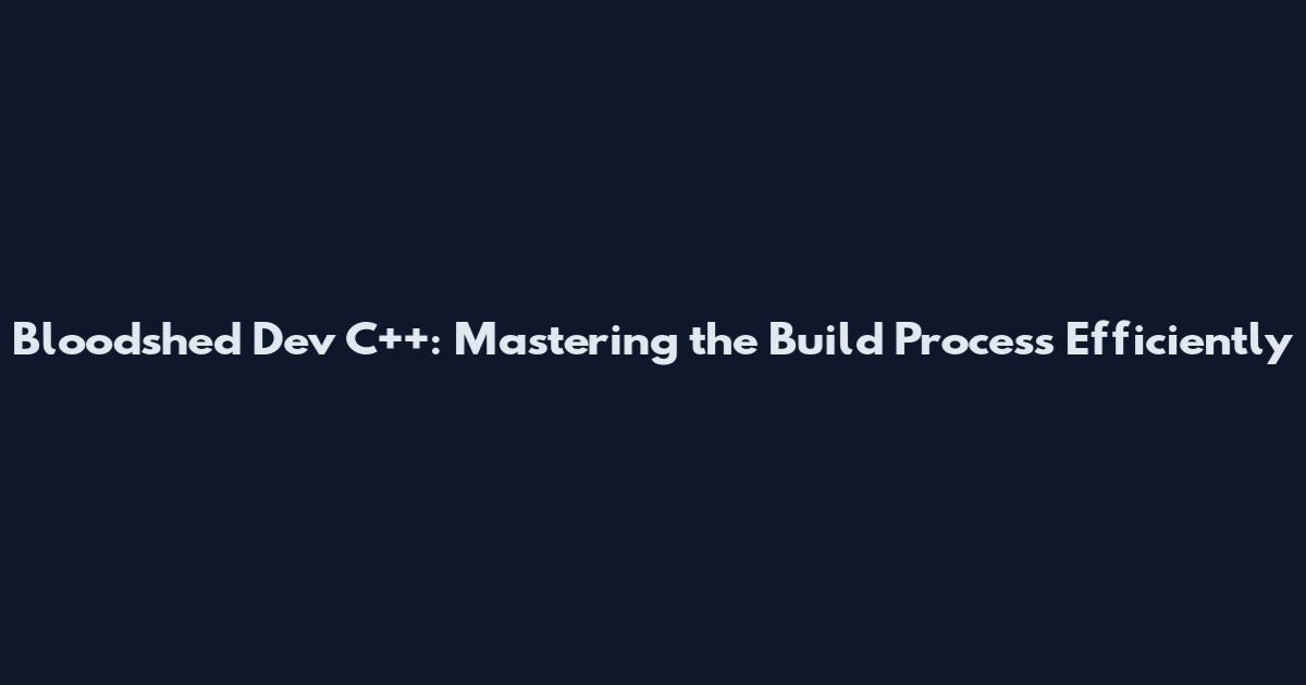 Bloodshed Dev C++: Mastering the Build Process Efficiently