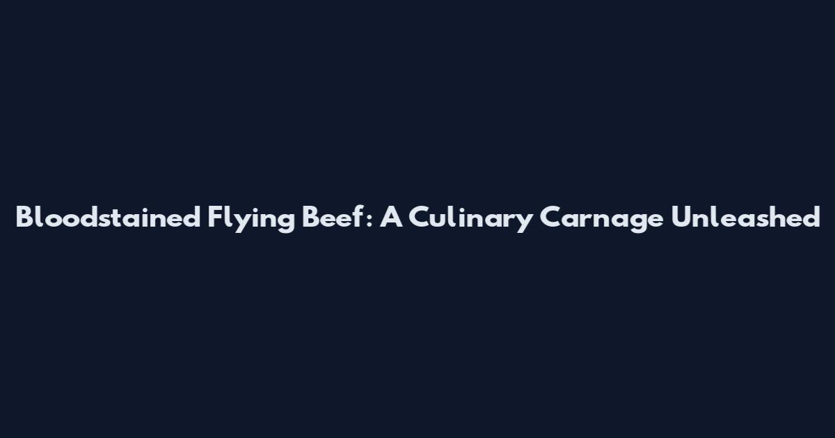 Bloodstained Flying Beef: A Culinary Carnage Unleashed