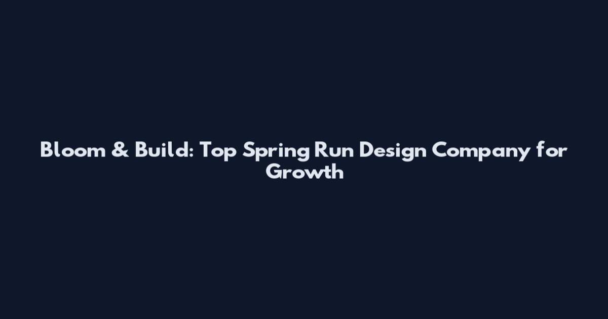 Bloom & Build: Top Spring Run Design Company for Growth