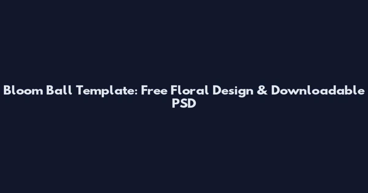 Bloom Ball Template: Free Floral Design & Downloadable PSD