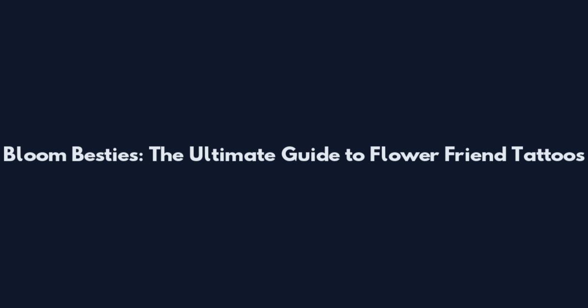 Bloom Besties: The Ultimate Guide to Flower Friend Tattoos