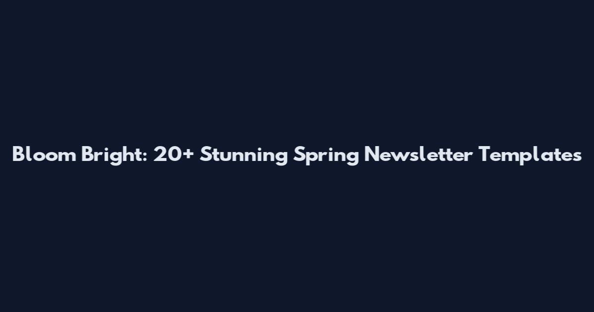 Bloom Bright: 20+ Stunning Spring Newsletter Templates