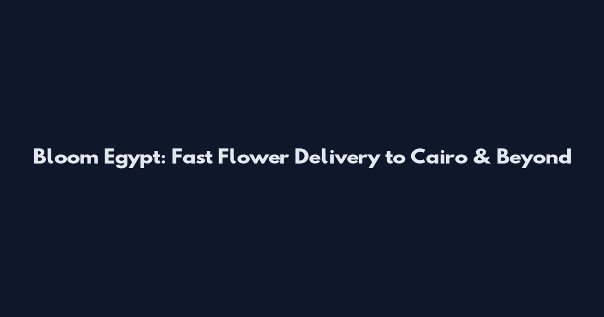 Bloom Egypt: Fast Flower Delivery to Cairo & Beyond