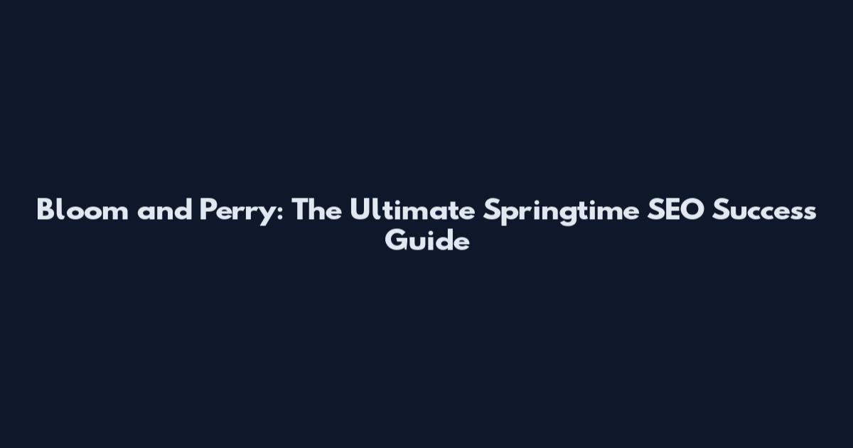 Bloom and Perry: The Ultimate Springtime SEO Success Guide