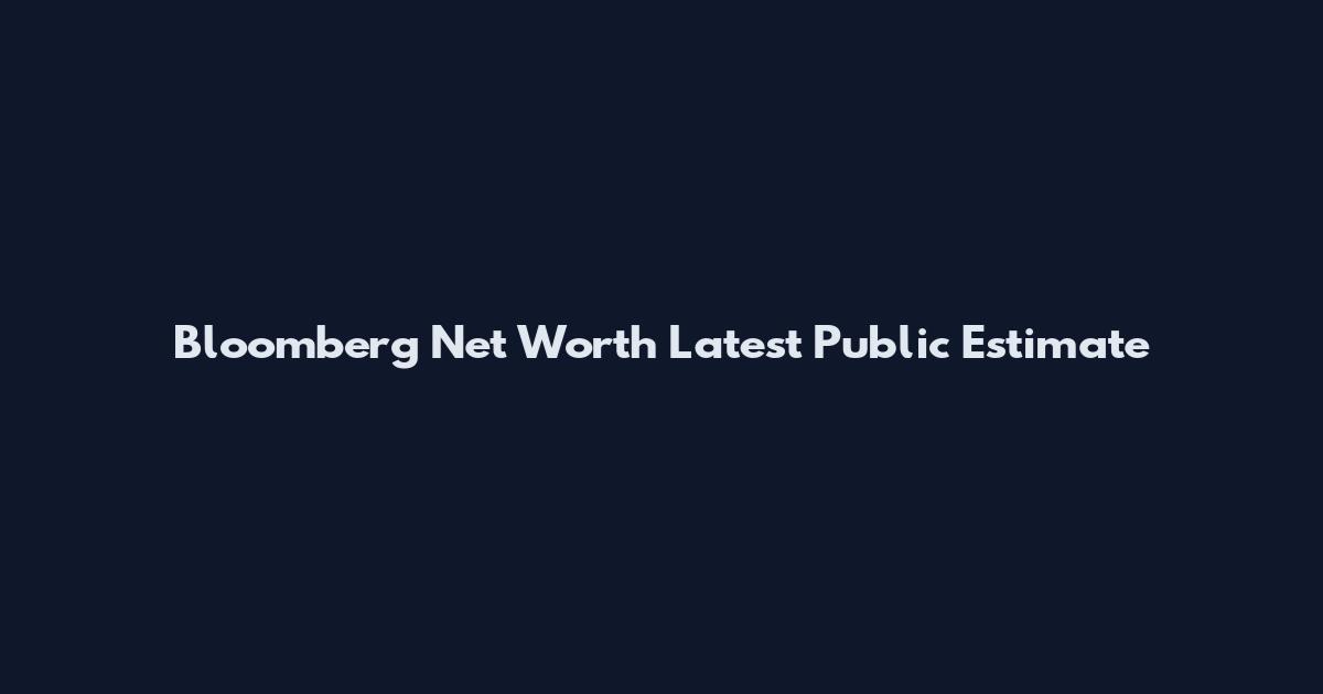 Bloomberg Net Worth Latest Public Estimate