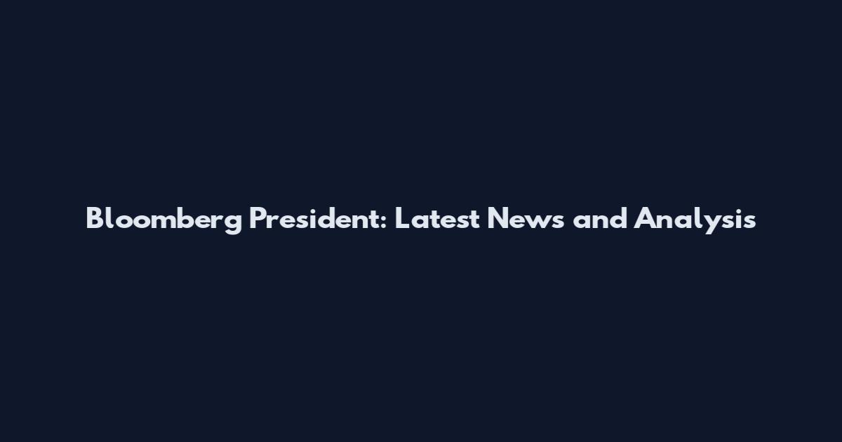 Bloomberg President: Latest News and Analysis