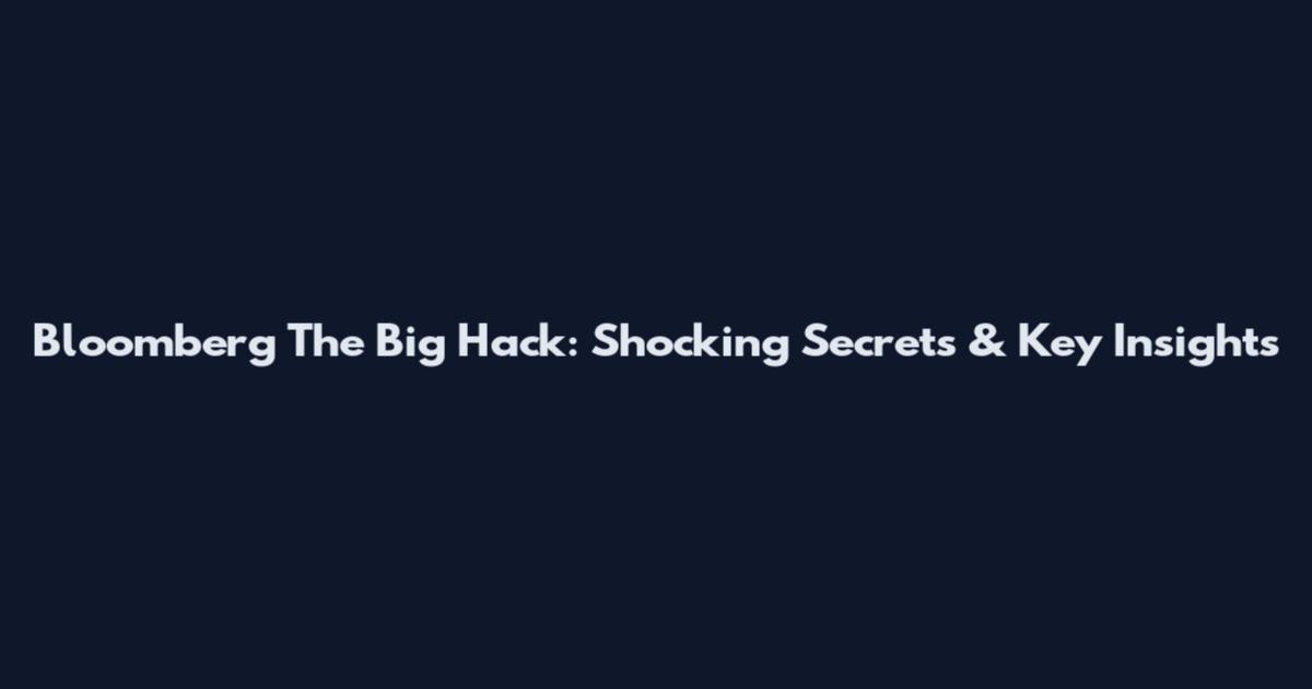 Bloomberg The Big Hack: Shocking Secrets & Key Insights
