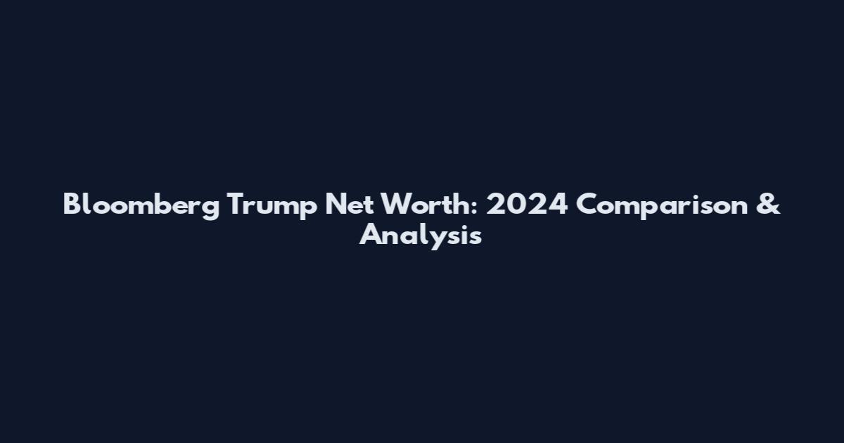 Bloomberg Trump Net Worth: 2024 Comparison & Analysis