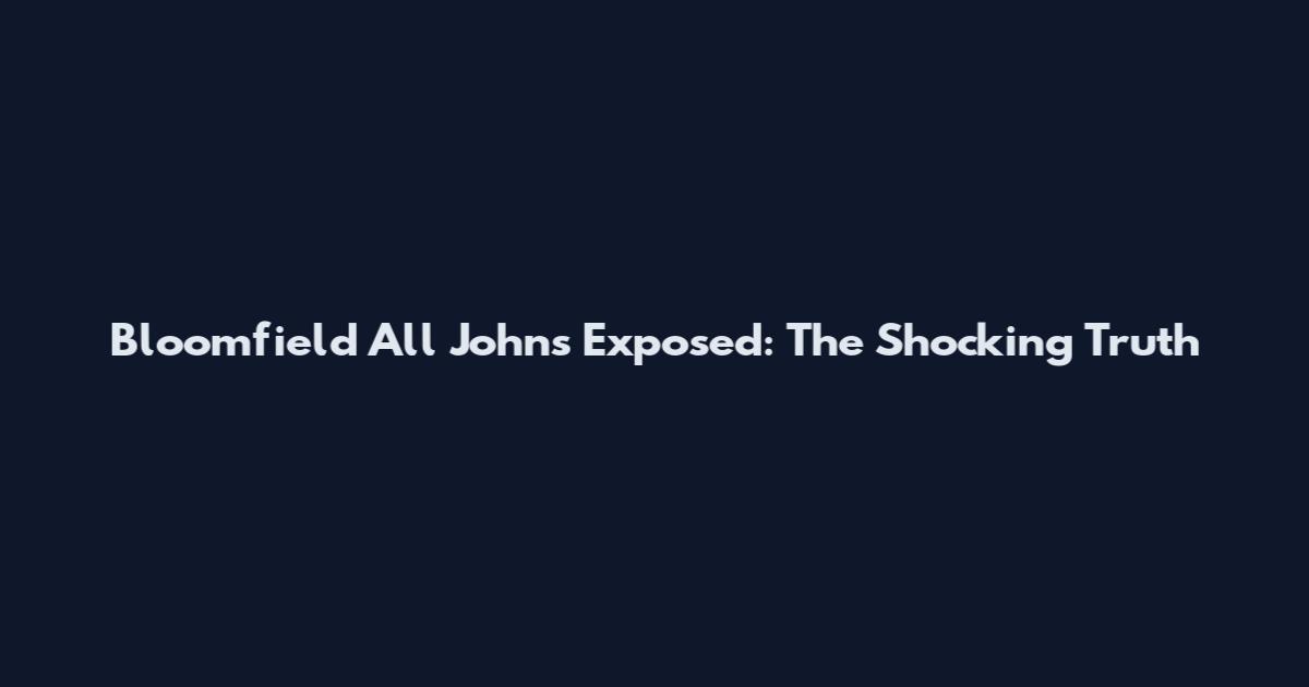Bloomfield All Johns Exposed: The Shocking Truth
