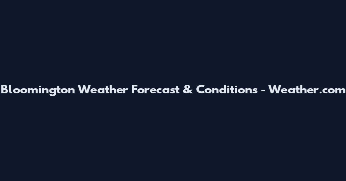 Bloomington Weather Forecast & Conditions - Weather.com