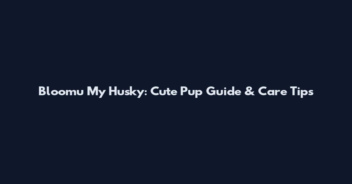 Bloomu My Husky: Cute Pup Guide & Care Tips