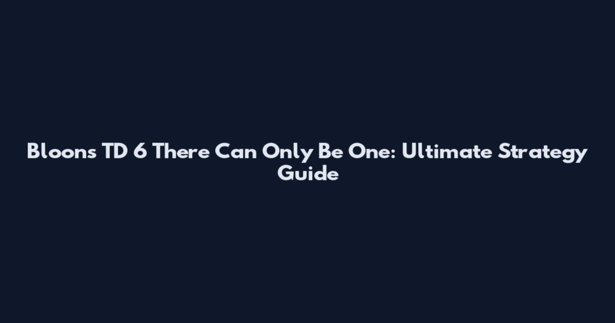 Bloons TD 6 There Can Only Be One: Ultimate Strategy Guide