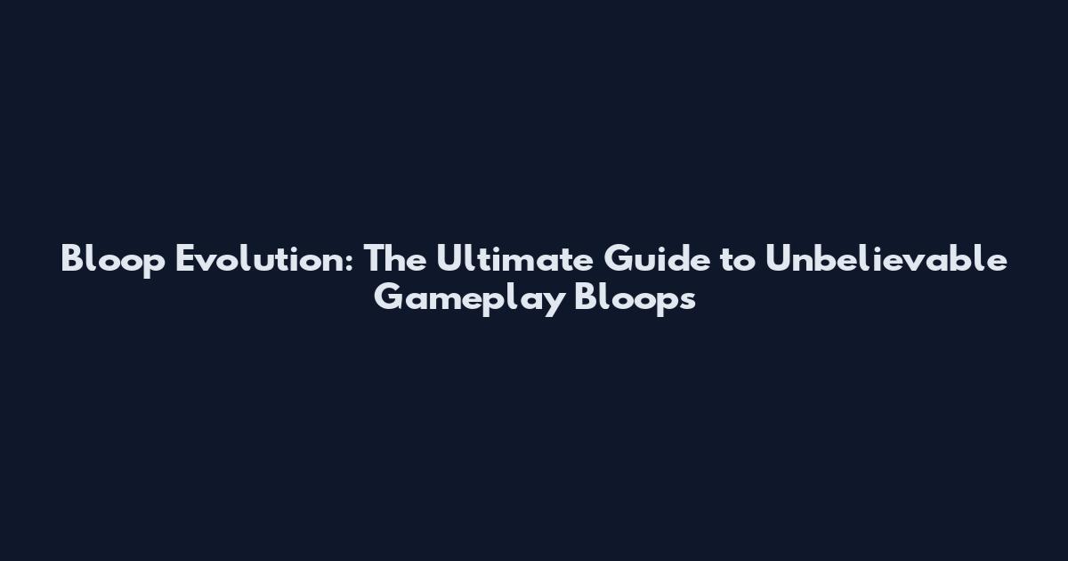 Bloop Evolution: The Ultimate Guide to Unbelievable Gameplay Bloops