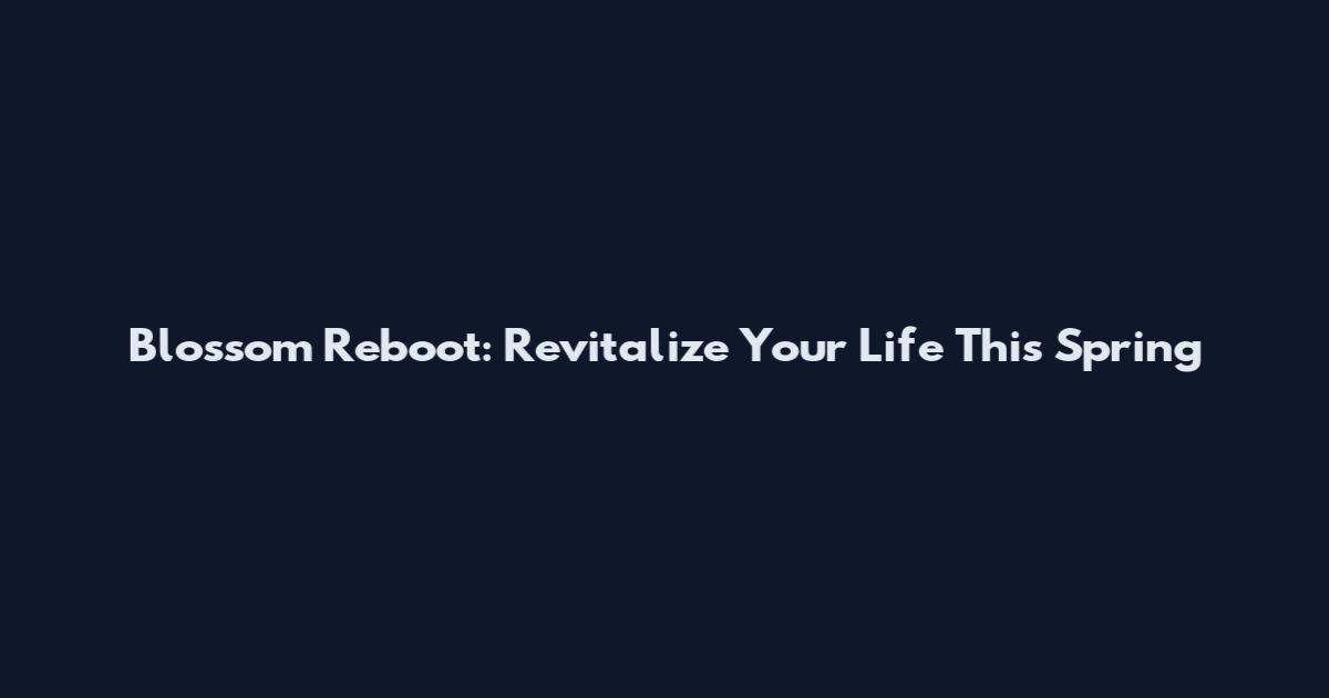 Blossom Reboot: Revitalize Your Life This Spring