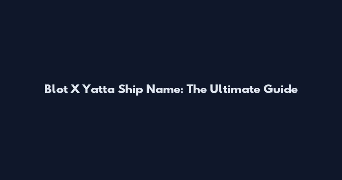 Blot X Yatta Ship Name: The Ultimate Guide