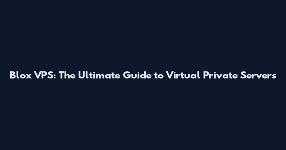 Blox VPS: The Ultimate Guide to Virtual Private Servers