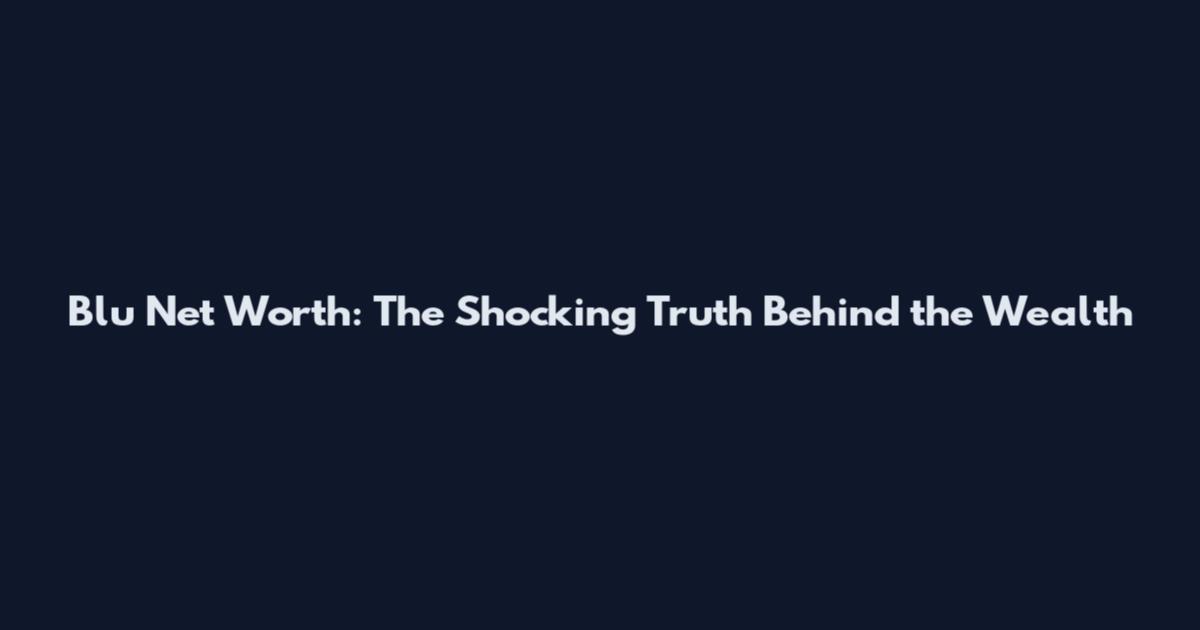Blu Net Worth: The Shocking Truth Behind the Wealth