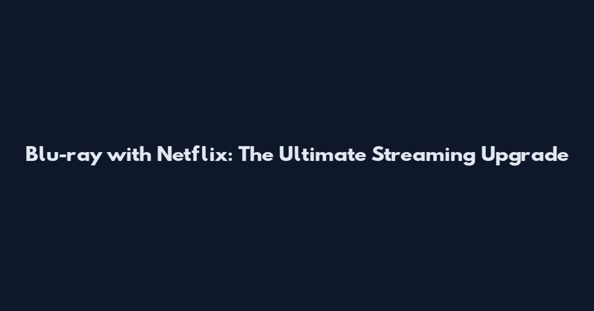 Blu-ray with Netflix: The Ultimate Streaming Upgrade