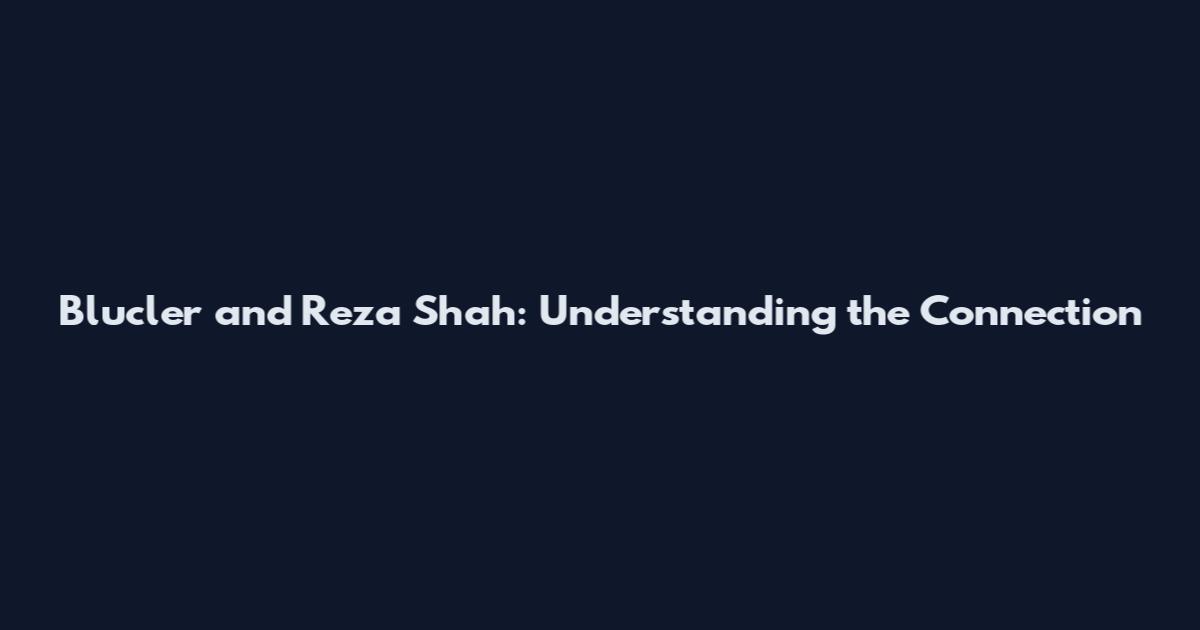 Blucler and Reza Shah: Understanding the Connection