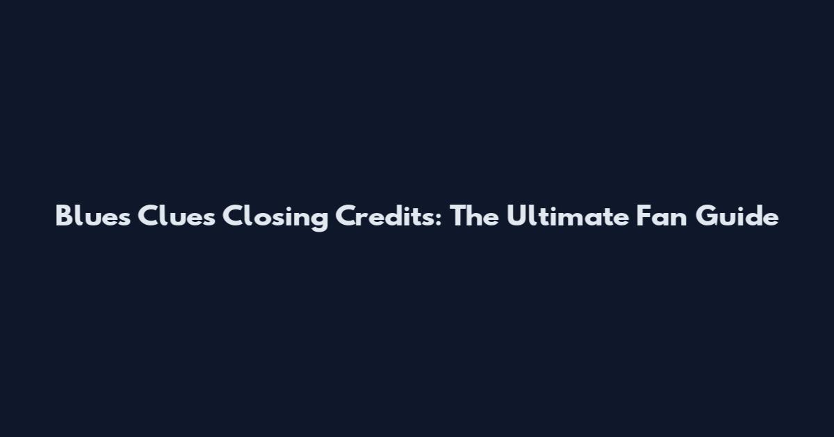 Blue's Clues Closing Credits: The Ultimate Fan Guide