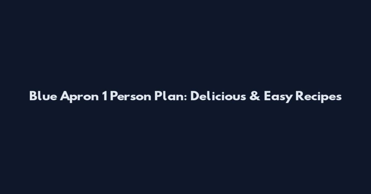 Blue Apron 1 Person Plan: Delicious & Easy Recipes