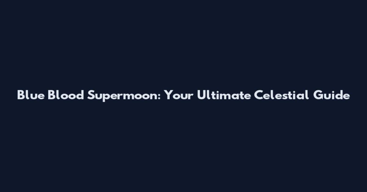 Blue Blood Supermoon: Your Ultimate Celestial Guide