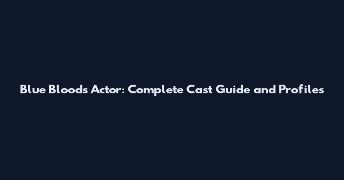 Blue Bloods Actor: Complete Cast Guide and Profiles