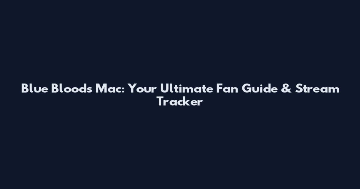 Blue Bloods Mac: Your Ultimate Fan Guide & Stream Tracker