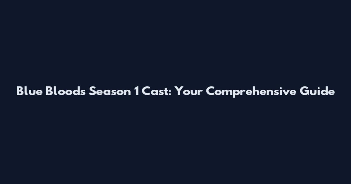Blue Bloods Season 1 Cast: Your Comprehensive Guide