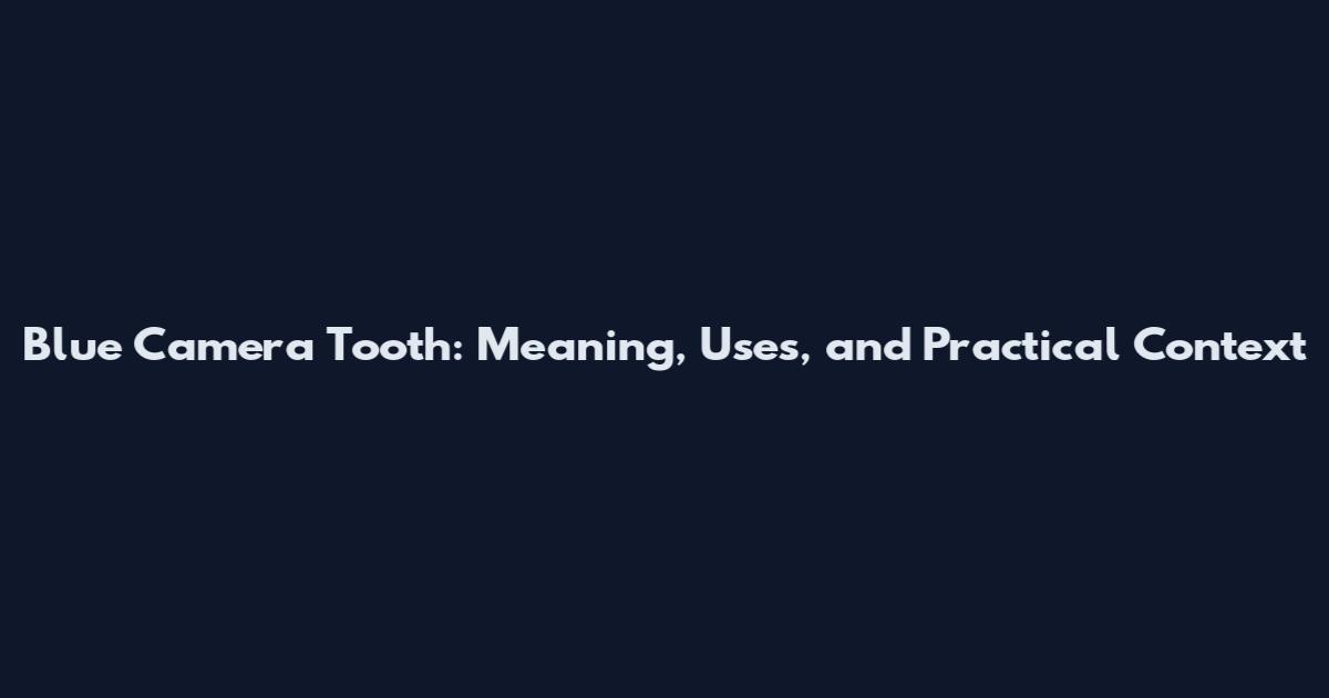 Blue Camera Tooth: Meaning, Uses, and Practical Context