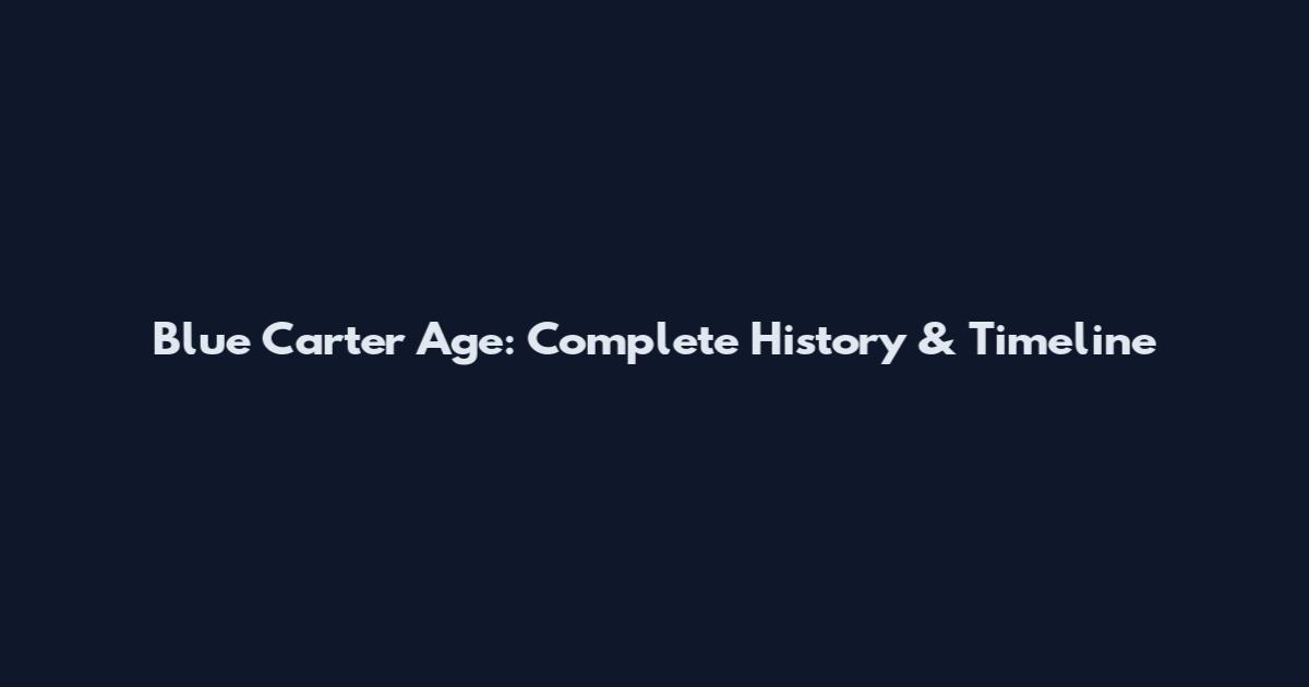 Blue Carter Age: Complete History & Timeline