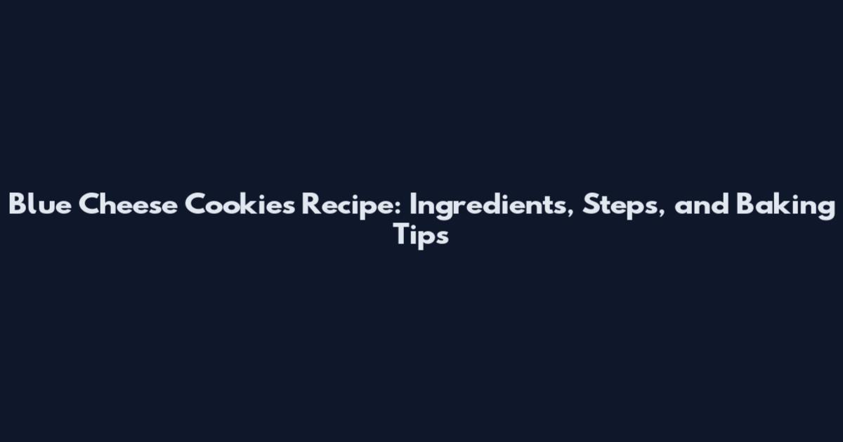Blue Cheese Cookies Recipe: Ingredients, Steps, and Baking Tips