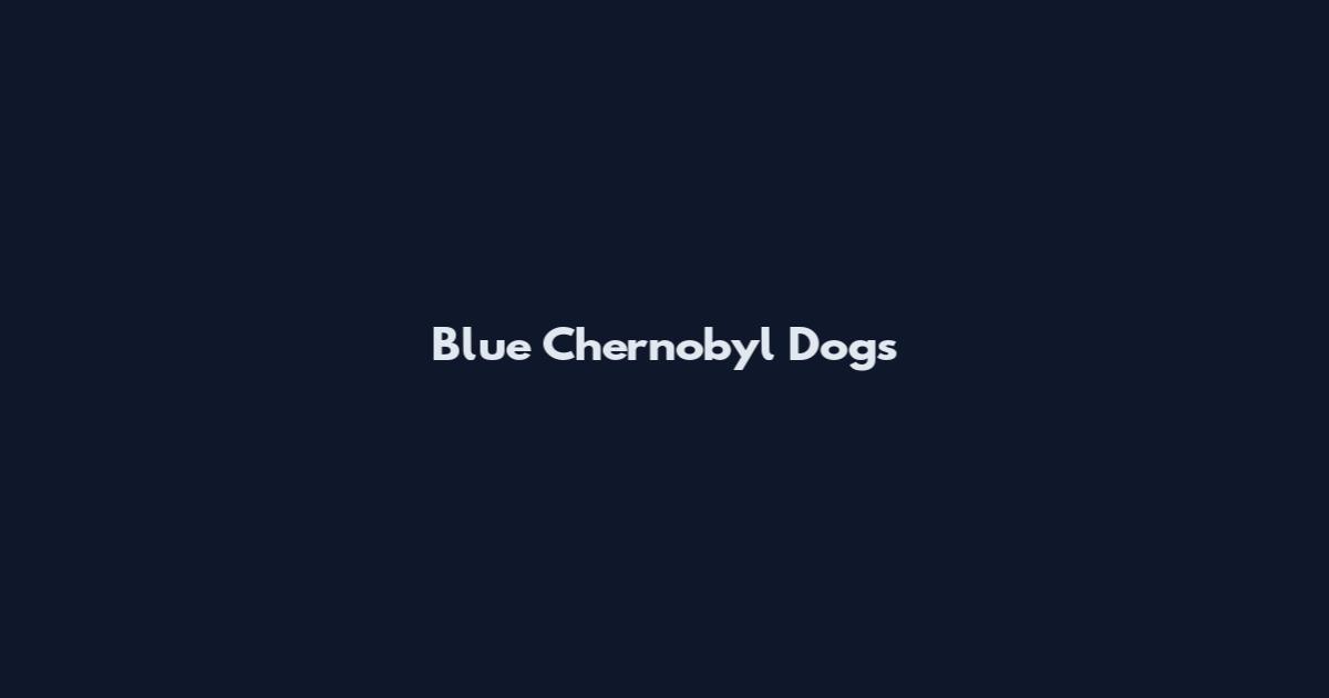 Blue Chernobyl Dogs