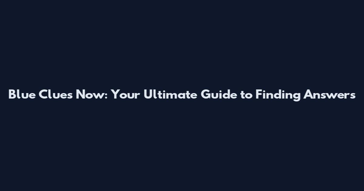 Blue Clues Now: Your Ultimate Guide to Finding Answers